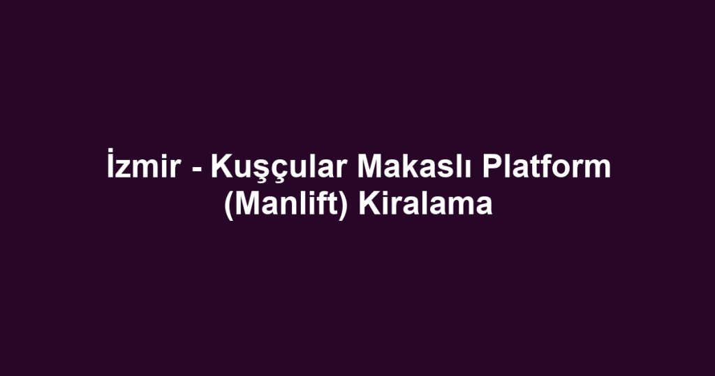 İzmir - Kuşçular Makaslı Platform (Manlift) Kiralama