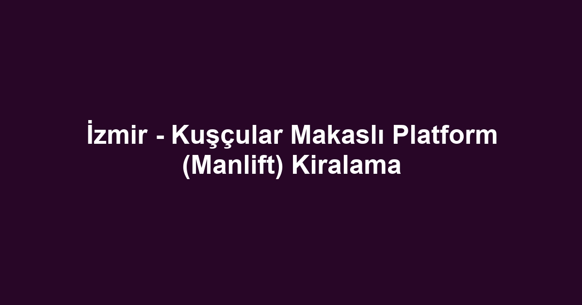 İzmir - Kuşçular Makaslı Platform (Manlift) Kiralama