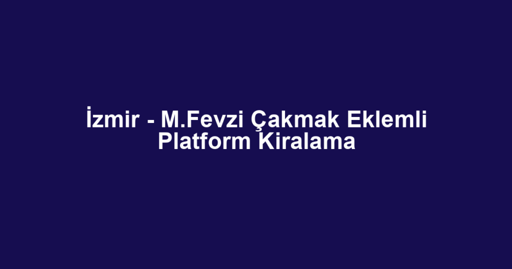İzmir - M.Fevzi Çakmak Eklemli Platform Kiralama