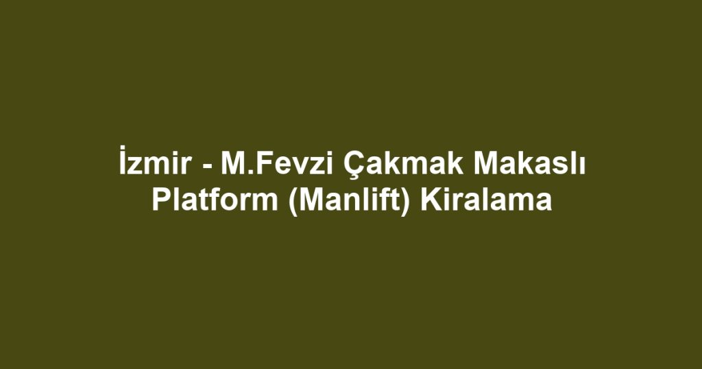 İzmir - M.Fevzi Çakmak Makaslı Platform (Manlift) Kiralama
