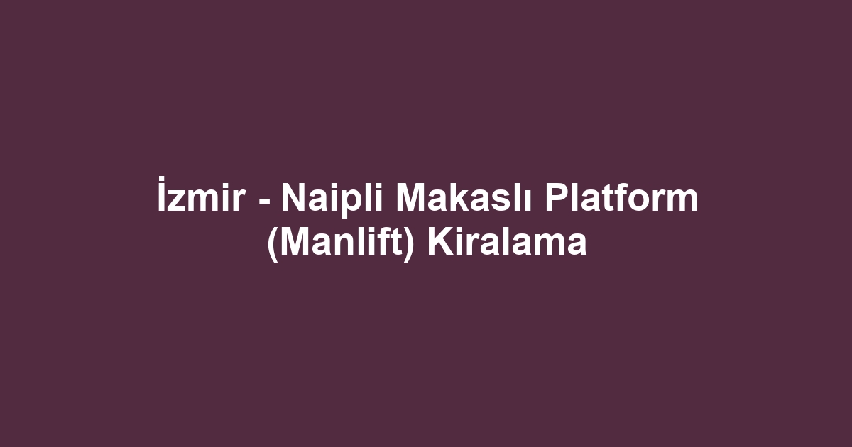 İzmir - Naipli Makaslı Platform (Manlift) Kiralama