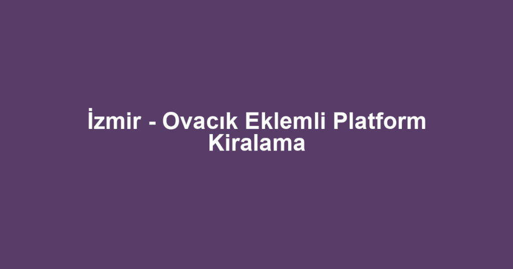 İzmir - Ovacık Eklemli Platform Kiralama