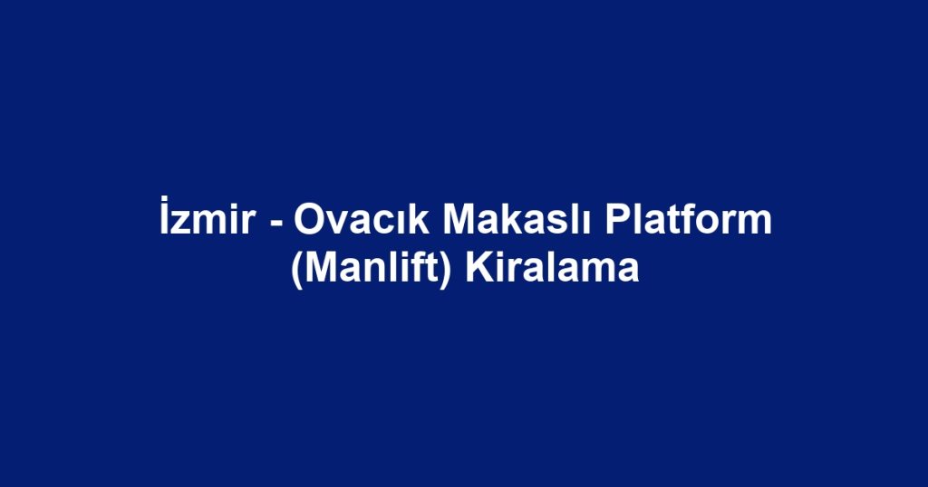 İzmir - Ovacık Makaslı Platform (Manlift) Kiralama