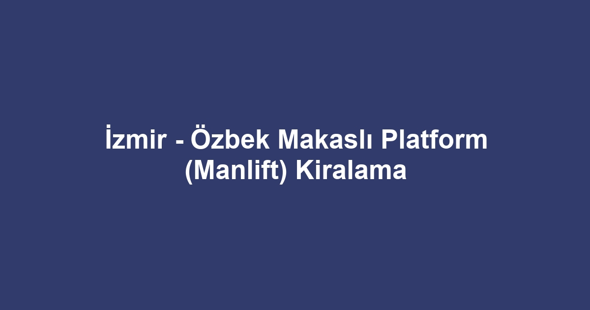 İzmir - Özbek Makaslı Platform (Manlift) Kiralama