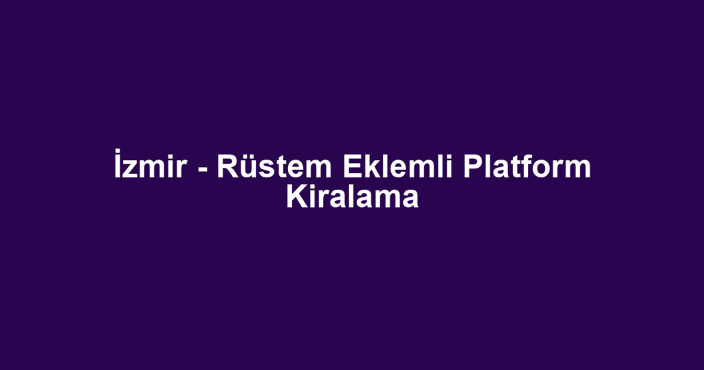 İzmir - Rüstem Eklemli Platform Kiralama