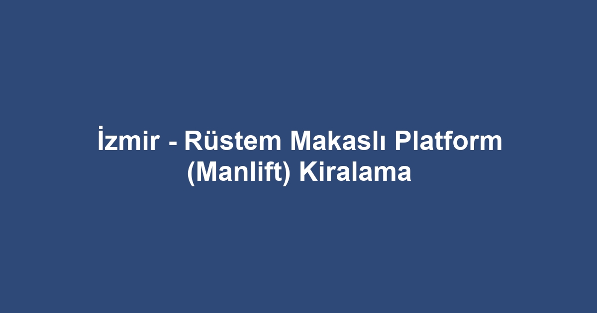 İzmir - Rüstem Makaslı Platform (Manlift) Kiralama