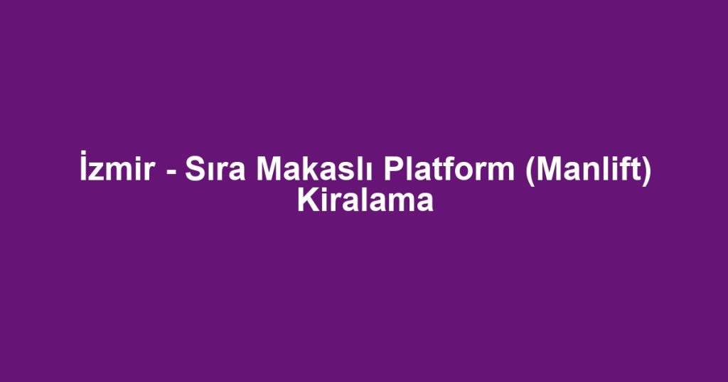 İzmir - Sıra Makaslı Platform (Manlift) Kiralama