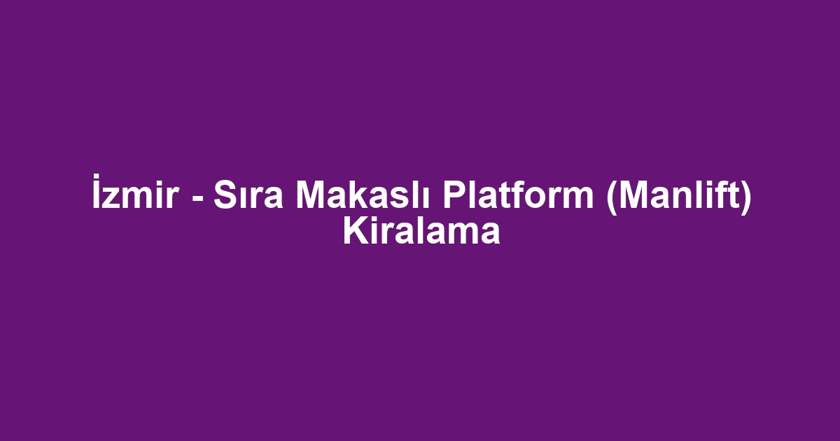 İzmir - Sıra Makaslı Platform (Manlift) Kiralama