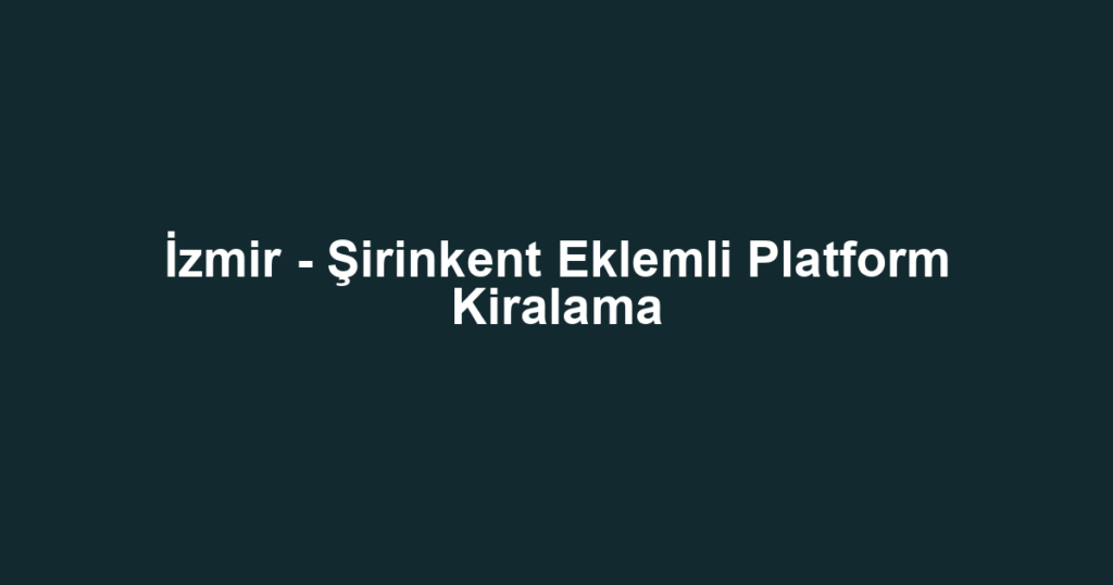 İzmir - Şirinkent Eklemli Platform Kiralama