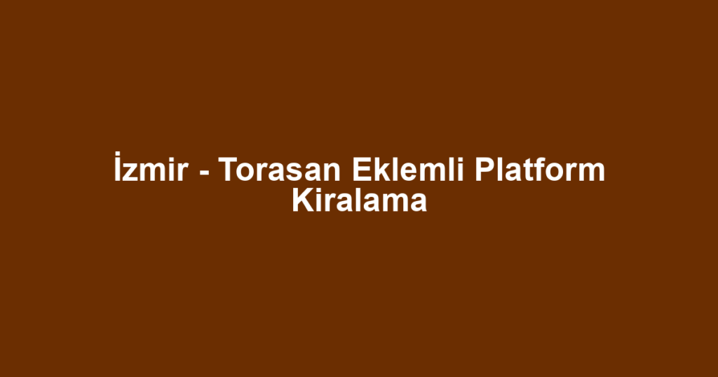 İzmir - Torasan Eklemli Platform Kiralama