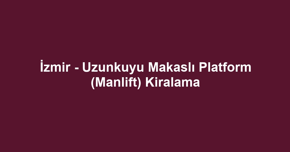 İzmir - Uzunkuyu Makaslı Platform (Manlift) Kiralama