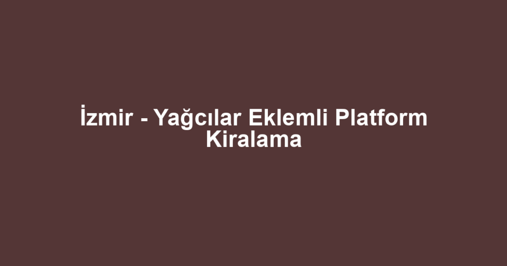İzmir - Yağcılar Eklemli Platform Kiralama