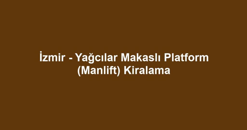 İzmir - Yağcılar Makaslı Platform (Manlift) Kiralama