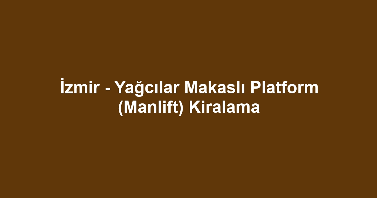 İzmir - Yağcılar Makaslı Platform (Manlift) Kiralama