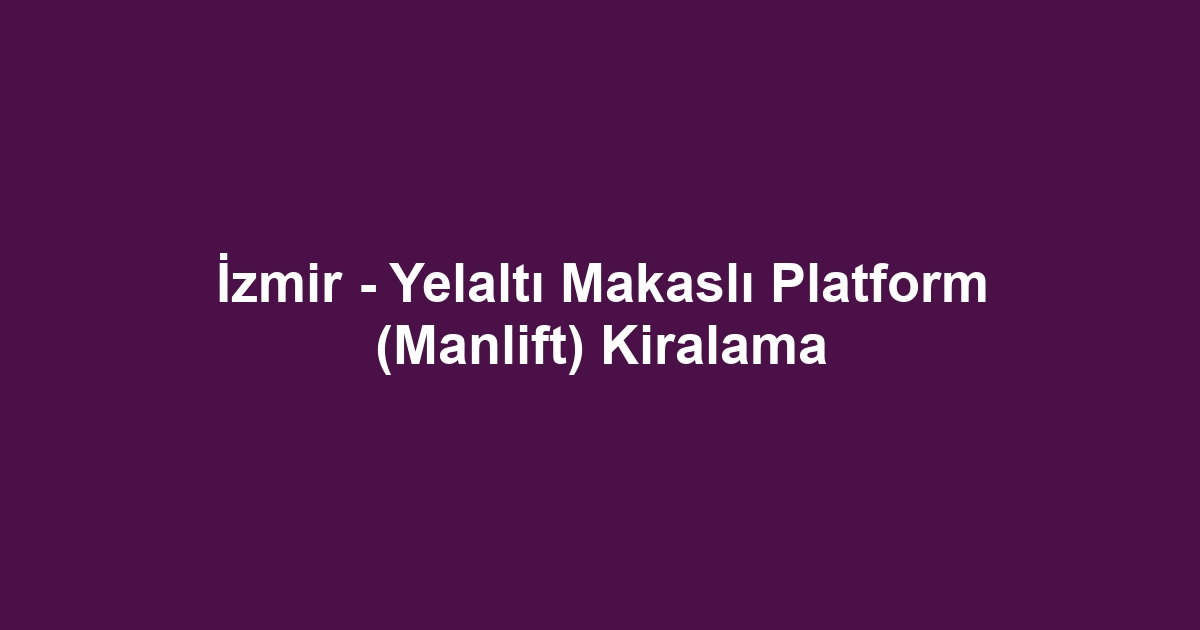 İzmir - Yelaltı Makaslı Platform (Manlift) Kiralama