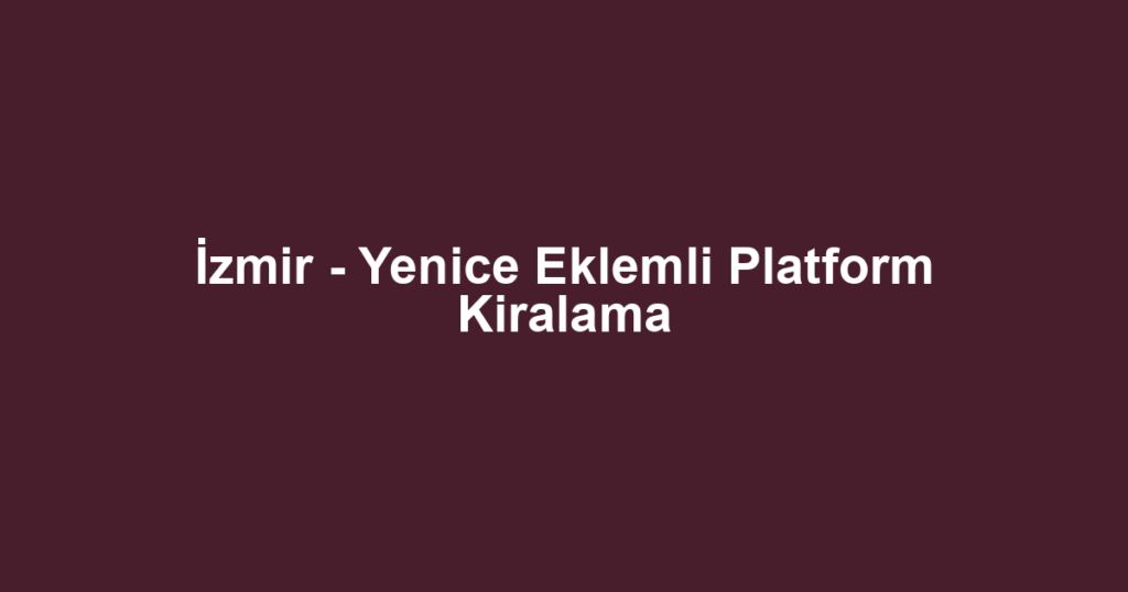 İzmir - Yenice Eklemli Platform Kiralama