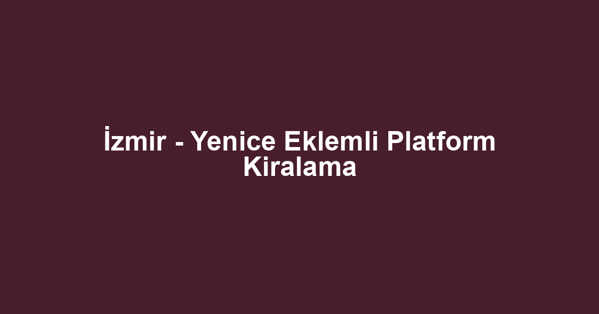 İzmir - Yenice Eklemli Platform Kiralama