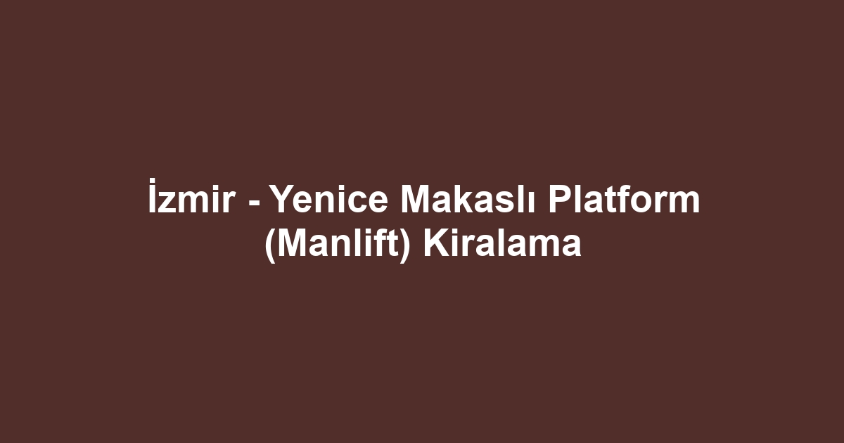İzmir - Yenice Makaslı Platform (Manlift) Kiralama