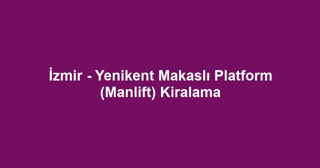 İzmir - Yenikent Makaslı Platform (Manlift) Kiralama