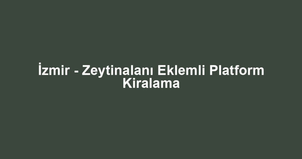 İzmir - Zeytinalanı Eklemli Platform Kiralama