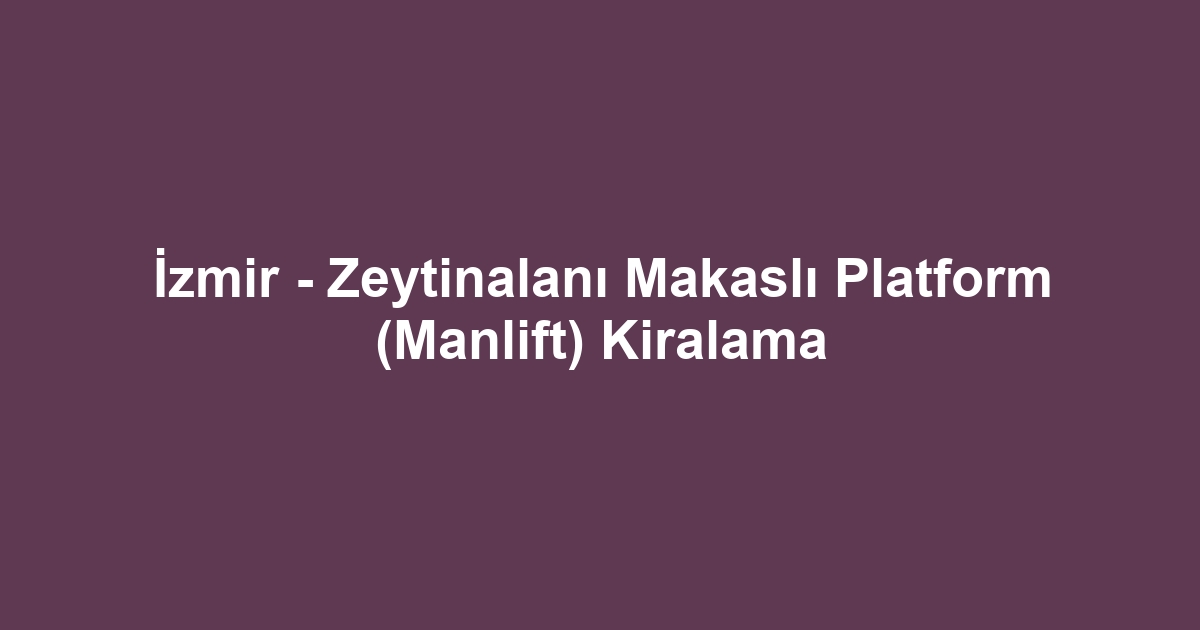 İzmir - Zeytinalanı Makaslı Platform (Manlift) Kiralama