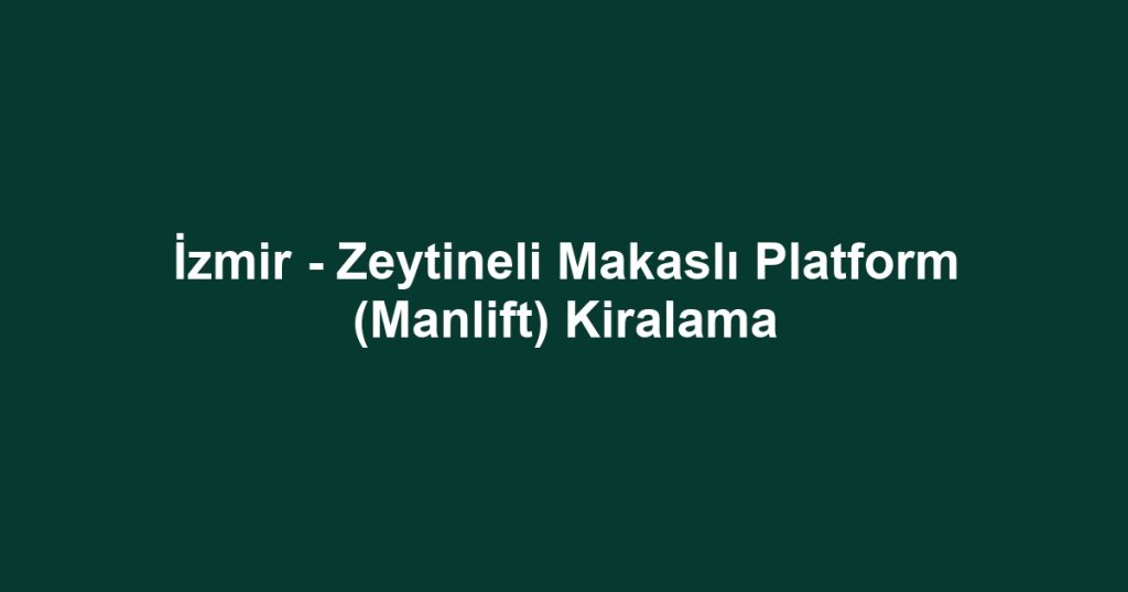 İzmir - Zeytineli Makaslı Platform (Manlift) Kiralama