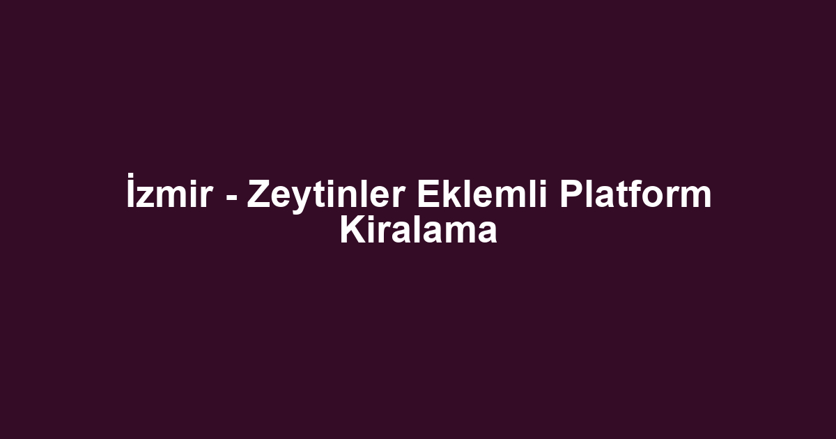 İzmir - Zeytinler Eklemli Platform Kiralama