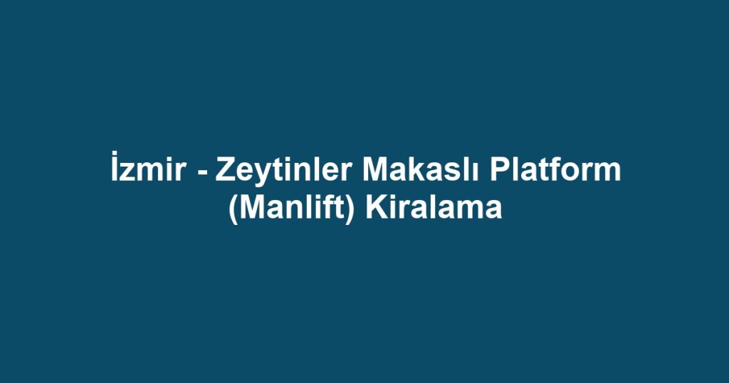 İzmir - Zeytinler Makaslı Platform (Manlift) Kiralama