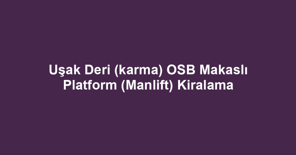 Uşak Deri (karma) OSB Makaslı Platform (Manlift) Kiralama