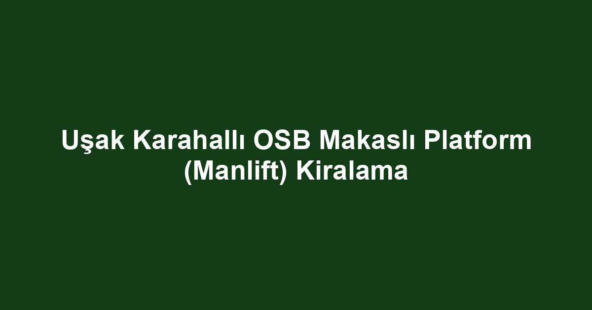 Uşak Karahallı OSB Makaslı Platform (Manlift) Kiralama