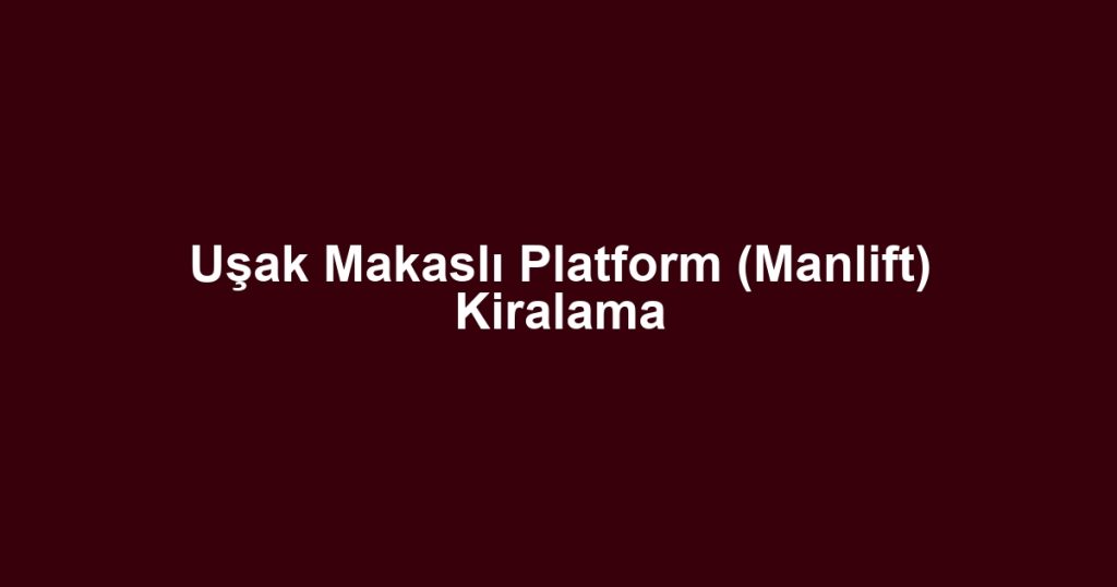 Uşak Makaslı Platform (Manlift) Kiralama