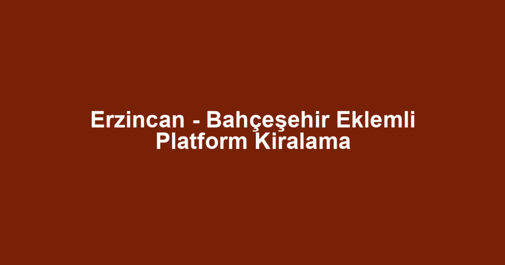 Erzincan - Bahçeşehir Eklemli Platform Kiralama