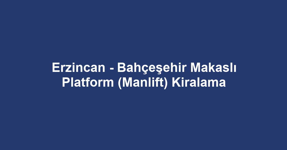 Erzincan - Bahçeşehir Makaslı Platform (Manlift) Kiralama
