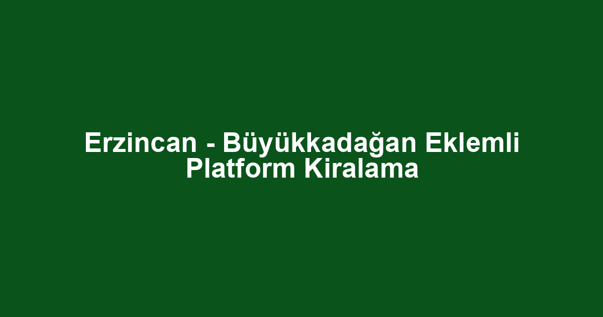 Erzincan - Büyükkadağan Eklemli Platform Kiralama