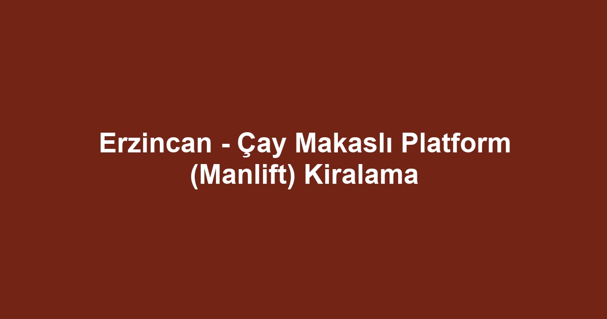 Erzincan - Çay Makaslı Platform (Manlift) Kiralama