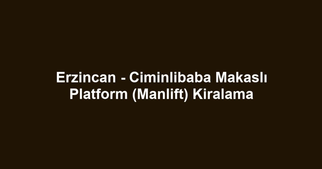 Erzincan - Ciminlibaba Makaslı Platform (Manlift) Kiralama