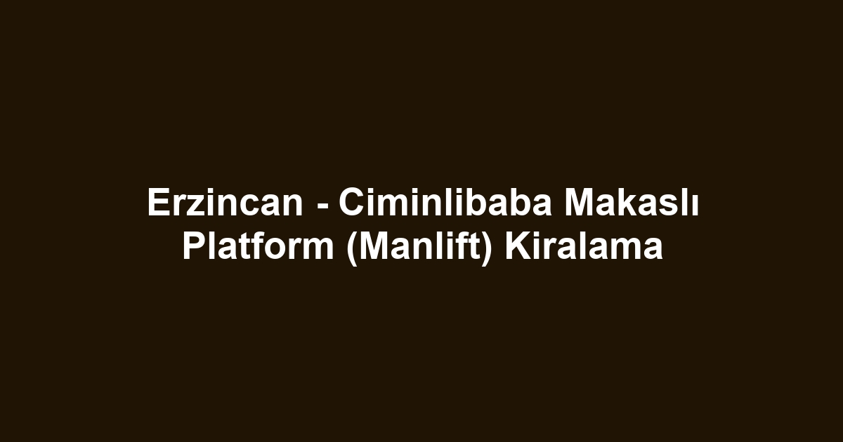 Erzincan - Ciminlibaba Makaslı Platform (Manlift) Kiralama