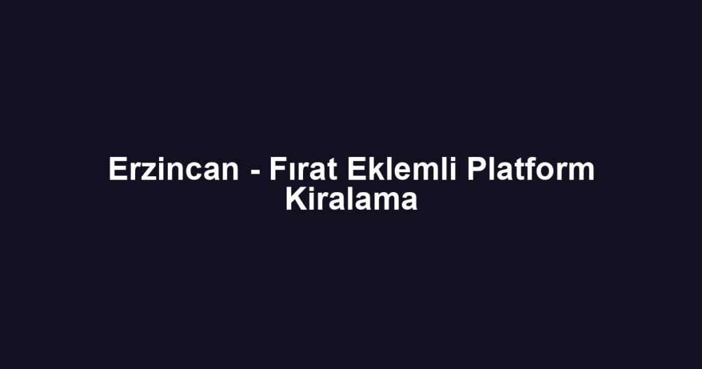 Erzincan - Fırat Eklemli Platform Kiralama