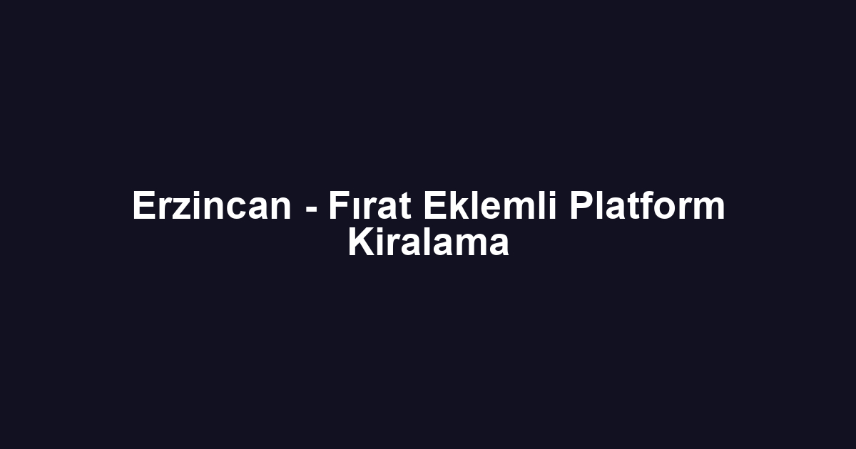 Erzincan - Fırat Eklemli Platform Kiralama