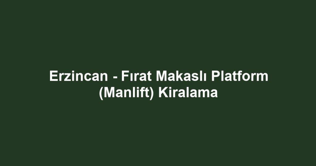Erzincan - Fırat Makaslı Platform (Manlift) Kiralama