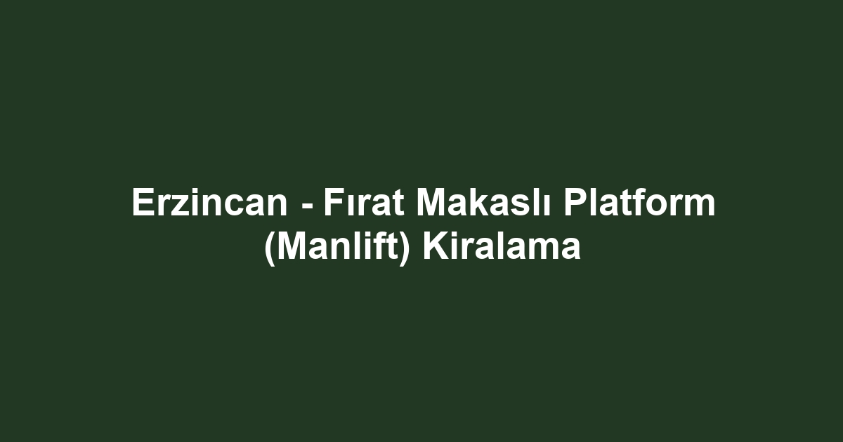 Erzincan - Fırat Makaslı Platform (Manlift) Kiralama