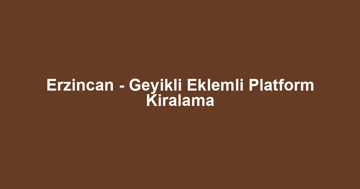 Erzincan - Geyikli Eklemli Platform Kiralama
