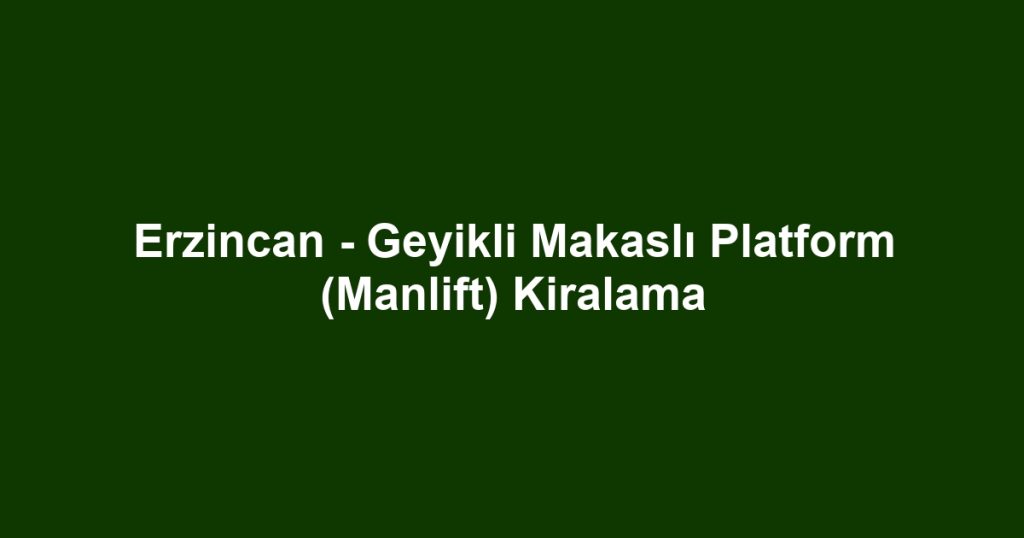 Erzincan - Geyikli Makaslı Platform (Manlift) Kiralama