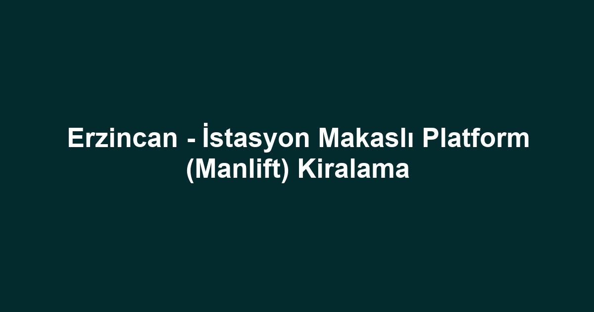 Erzincan - İstasyon Makaslı Platform (Manlift) Kiralama