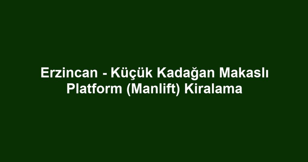 Erzincan - Küçük Kadağan Makaslı Platform (Manlift) Kiralama