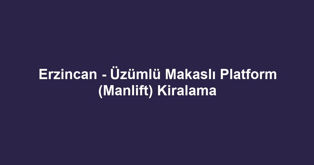 Erzincan - Üzümlü Makaslı Platform (Manlift) Kiralama