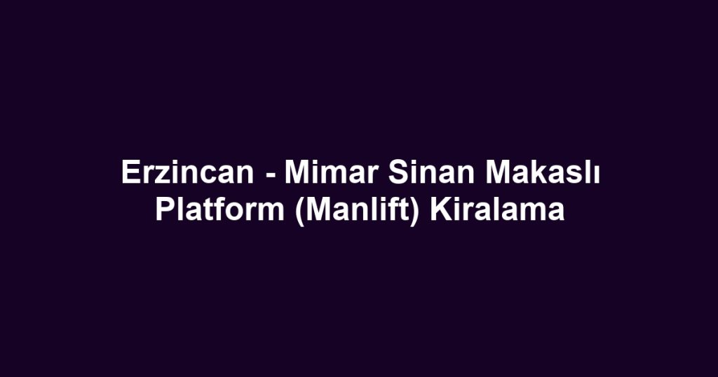 Erzincan - Mimar Sinan Makaslı Platform (Manlift) Kiralama