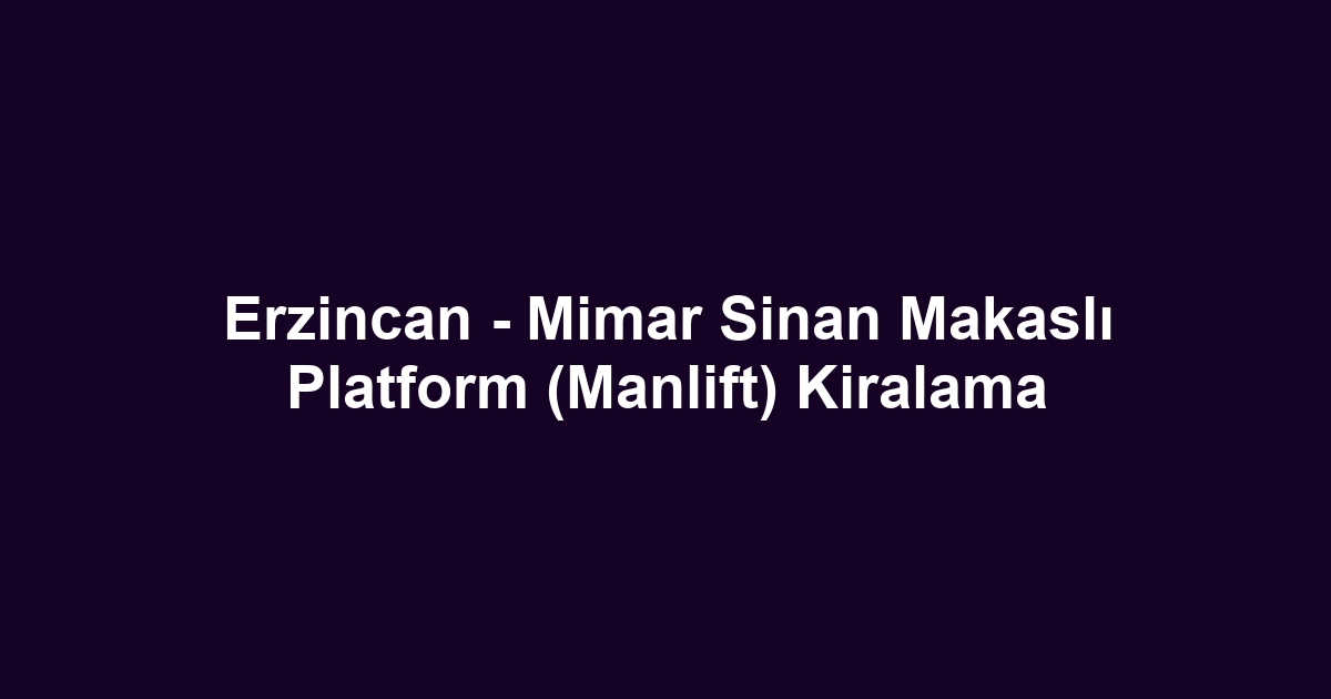 Erzincan - Mimar Sinan Makaslı Platform (Manlift) Kiralama