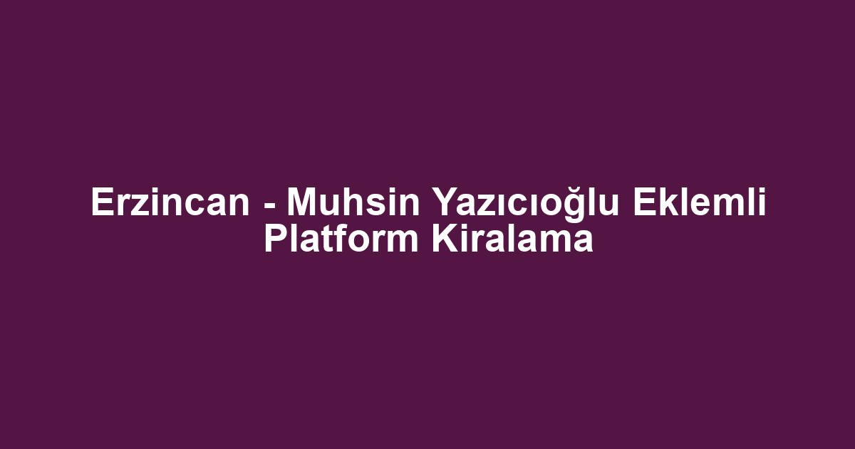 Erzincan - Muhsin Yazıcıoğlu Eklemli Platform Kiralama