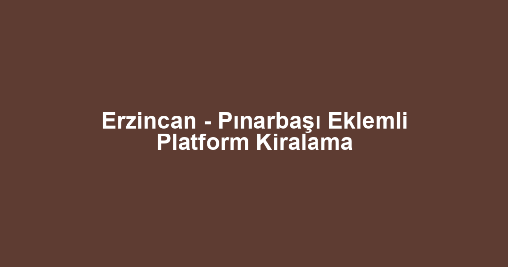 Erzincan - Pınarbaşı Eklemli Platform Kiralama